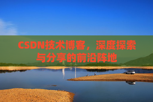 CSDN技术博客，深度探索与分享的前沿阵地