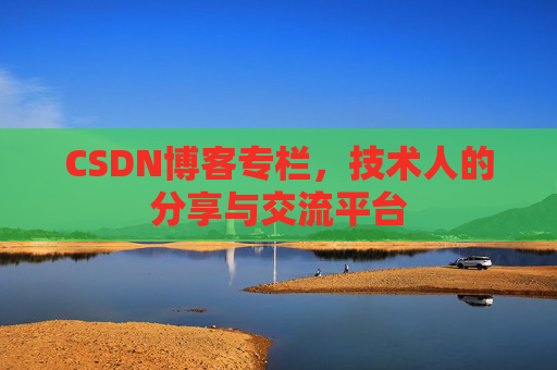CSDN博客专栏，技术人的分享与交流平台